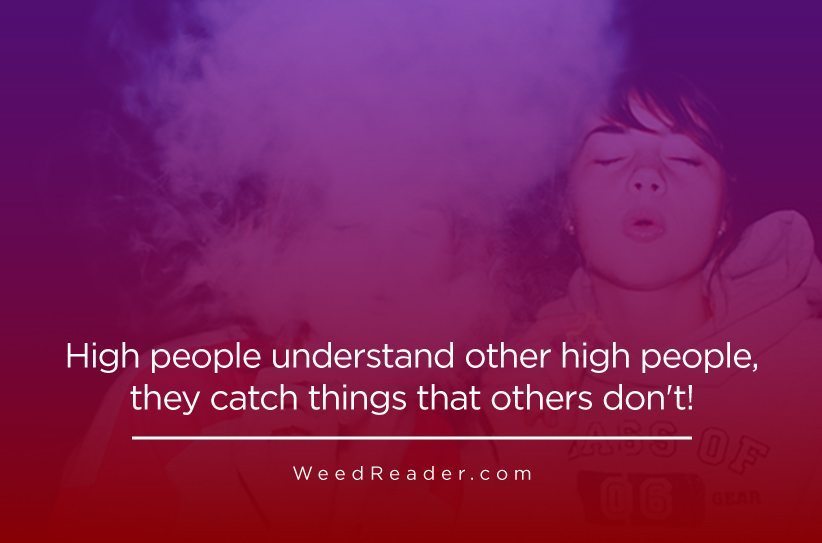 High people understand other high people, they catch things that others don't