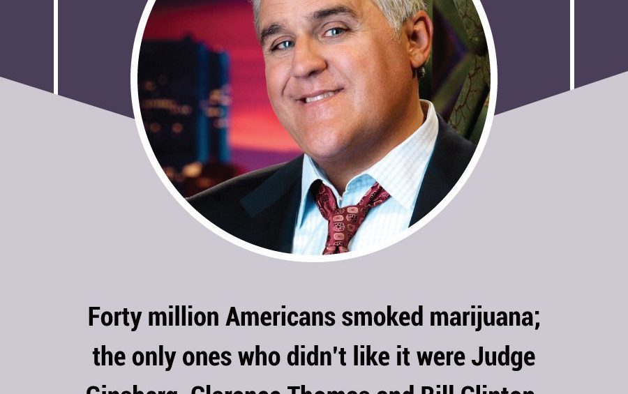 Forty million Americans smoked marijuana  the only ones who didn’t like it were Judge Ginsberg Clarence Thomas and Bill Clinton. Jay Leno